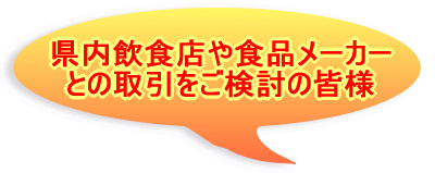 県内飲食店や食品メーカー との取引をご検討の皆様