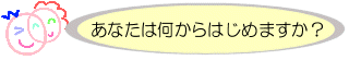 あなたは何からはじめますか？