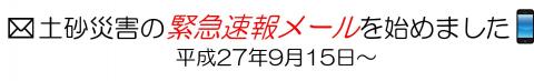 平成27年9月15日より、土砂災害の緊急速報メールを始めました。